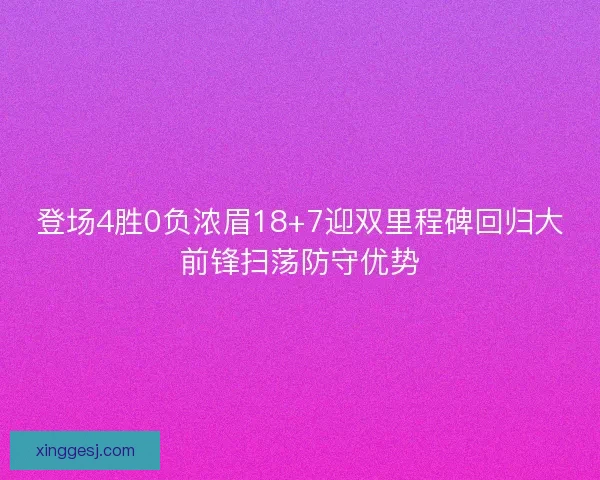 登场4胜0负浓眉18+7迎双里程碑回归大前锋扫荡防守优势