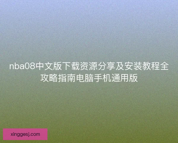 nba08中文版下载资源分享及安装教程全攻略指南电脑手机通用版 nba08中文版下载资源分享及安装教程全攻略指南电脑手机通用版