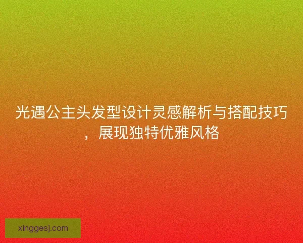 光遇公主头发型设计灵感解析与搭配技巧，展现独特优雅风格