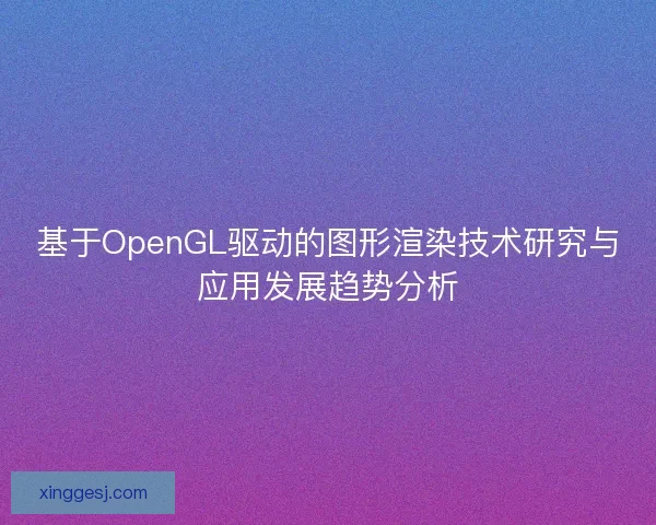 基于OpenGL驱动的图形渲染技术研究与应用发展趋势分析