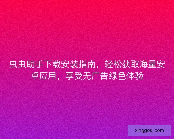 虫虫助手下载安装指南,轻松获取海量安卓应用,享受无广告绿色体验 虫虫助手下载安装指南,轻松获取海量安卓应用,享受无广告绿色体验