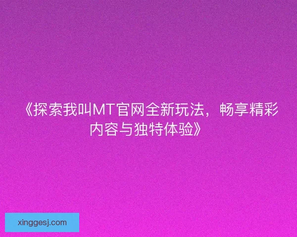 《探索我叫MT官网全新玩法，畅享精彩内容与独特体验》