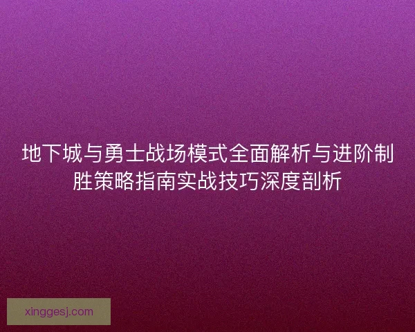 地下城与勇士战场模式全面解析与进阶制胜策略指南实战技巧深度剖析
