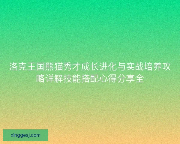 洛克王国熊猫秀才成长进化与实战培养攻略详解技能搭配心得分享全