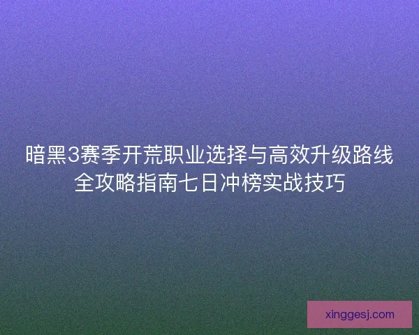 暗黑3赛季开荒职业选择与高效升级路线全攻略指南七日冲榜实战技巧