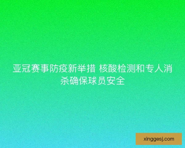 亚冠赛事防疫新举措 核酸检测和专人消杀确保球员安全