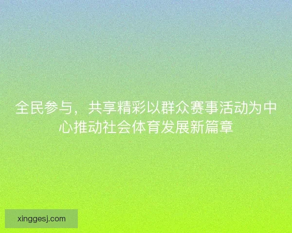 全民参与，共享精彩以群众赛事活动为中心推动社会体育发展新篇章