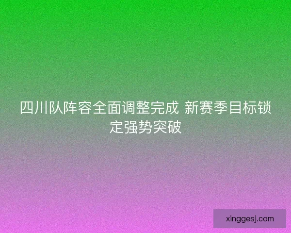 四川队阵容全面调整完成 新赛季目标锁定强势突破