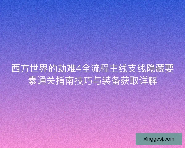 西方世界的劫难4全流程主线支线隐藏要素通关指南技巧与装备获取详解 西方世界的劫难4全流程主线支线隐藏要素通关指南技巧与装备获取详解