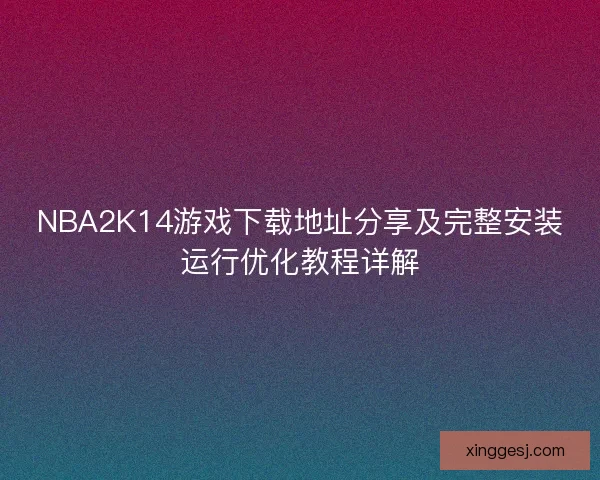 NBA2K14游戏下载地址分享及完整安装运行优化教程详解