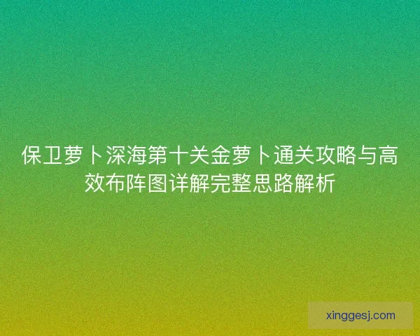 保卫萝卜深海第十关金萝卜通关攻略与高效布阵图详解完整思路解析