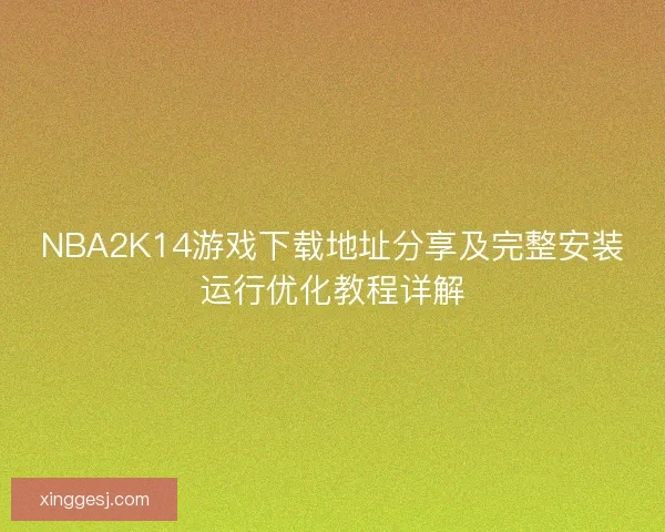NBA2K14游戏下载地址分享及完整安装运行优化教程详解
