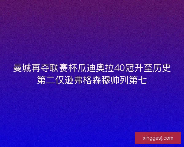 曼城再夺联赛杯瓜迪奥拉40冠升至历史第二仅逊弗格森穆帅列第七 曼城再夺联赛杯瓜迪奥拉40冠升至历史第二仅逊弗格森穆帅列第七