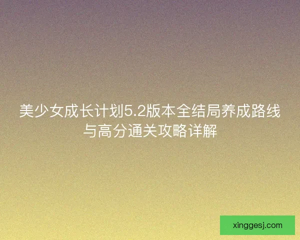 美少女成长计划5.2版本全结局养成路线与高分通关攻略详解