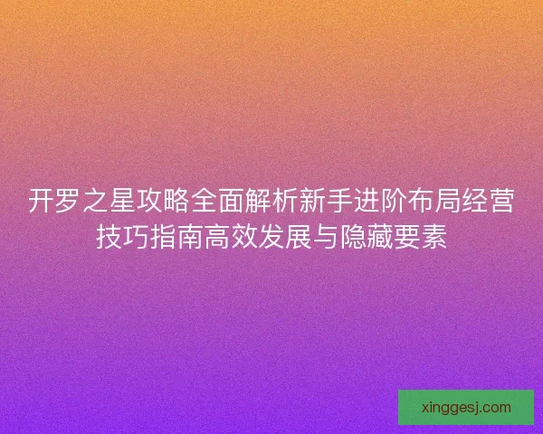 开罗之星攻略全面解析新手进阶布局经营技巧指南高效发展与隐藏要素